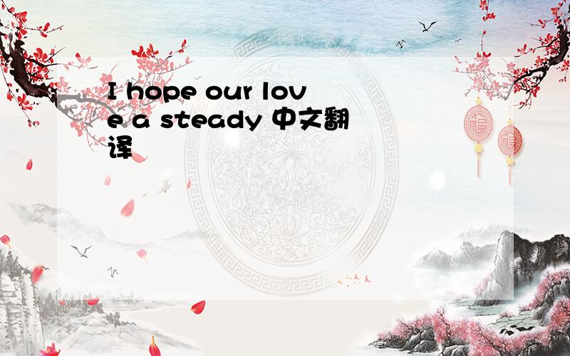 I hope our love a steady 中文翻译