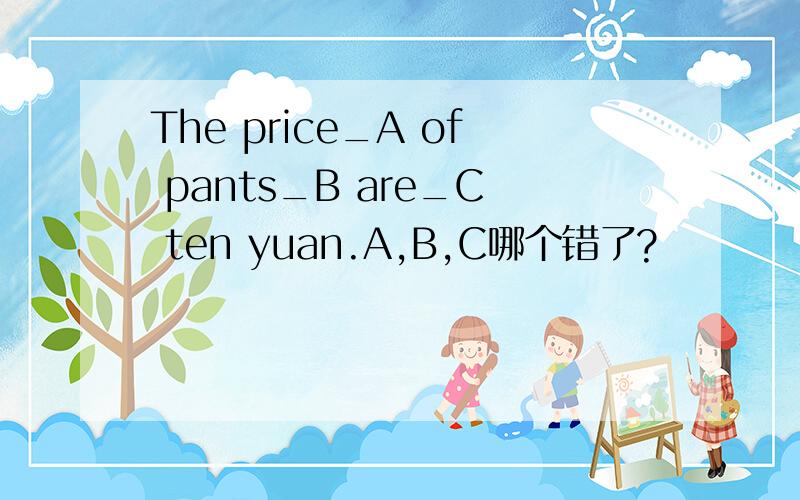 The price_A of pants_B are_C ten yuan.A,B,C哪个错了?