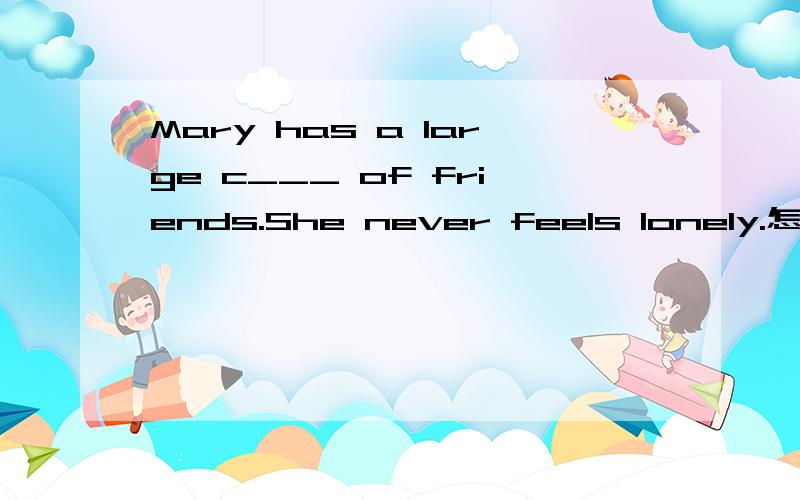 Mary has a large c___ of friends.She never feels lonely.怎么填?