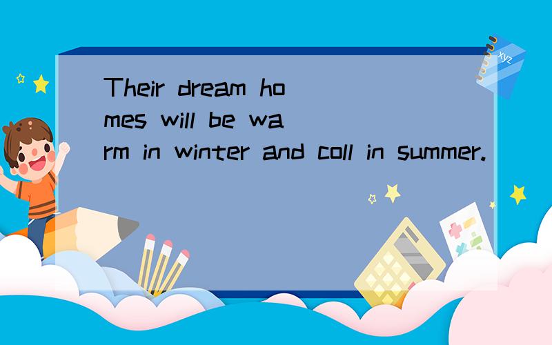 Their dream homes will be warm in winter and coll in summer.