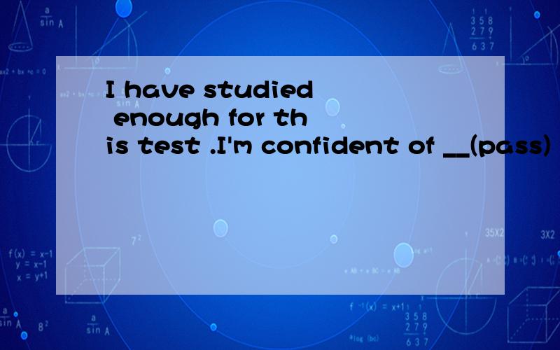 I have studied enough for this test .I'm confident of __(pass) the exam