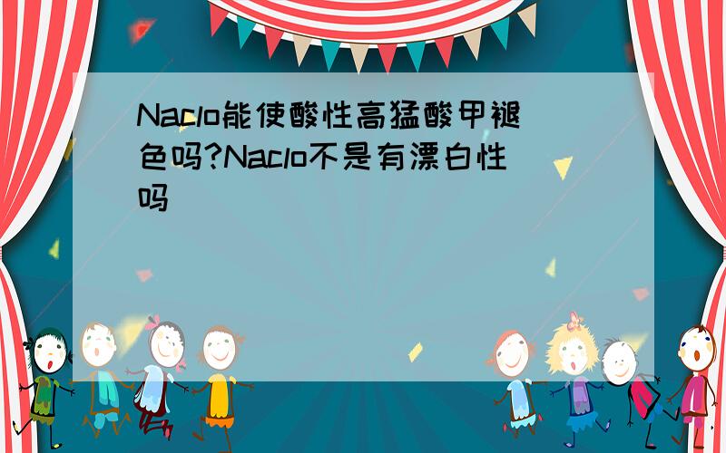 Naclo能使酸性高猛酸甲褪色吗?Naclo不是有漂白性吗