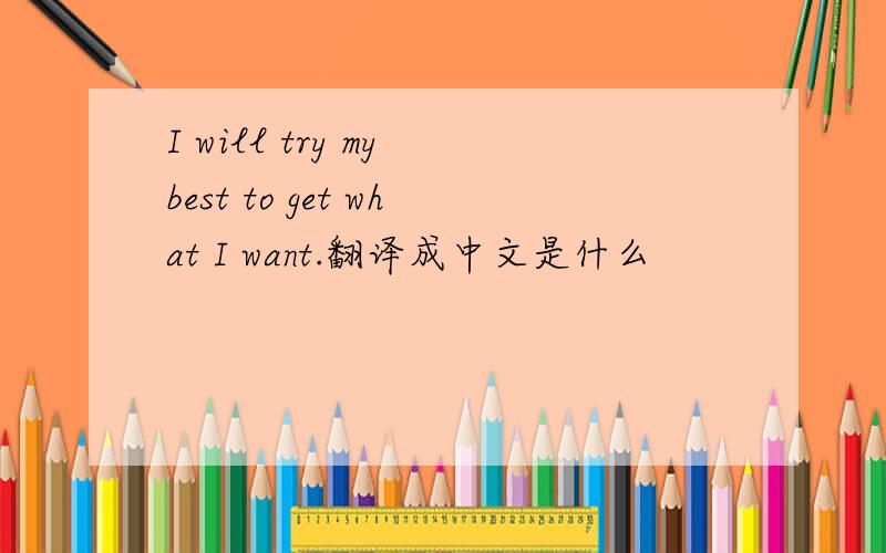 I will try my best to get what I want.翻译成中文是什么