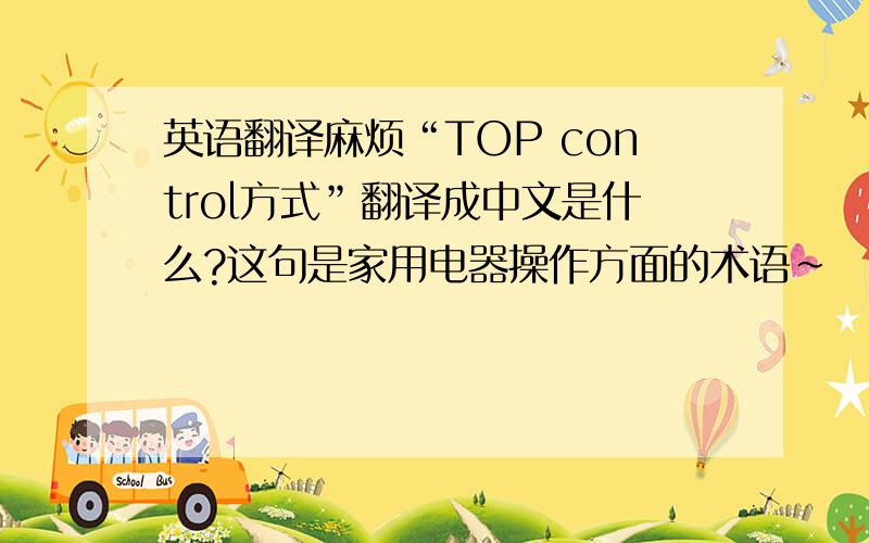 英语翻译麻烦“TOP control方式”翻译成中文是什么?这句是家用电器操作方面的术语～