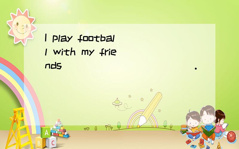 I play football with my friends____________.