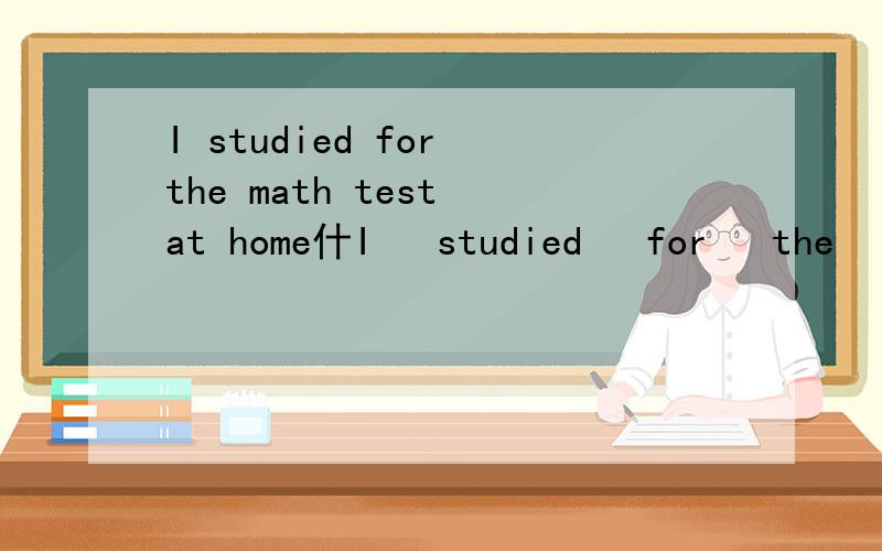 I studied for the math test at home什I   studied   for   the   math   test  at   home什么意思