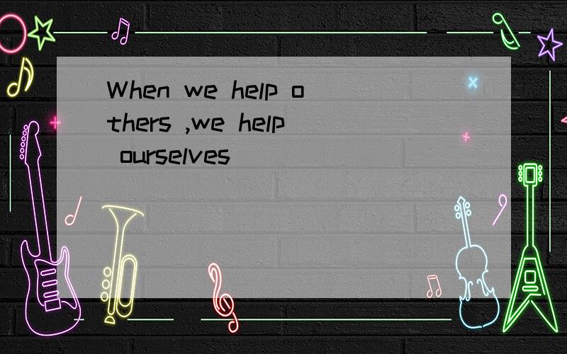 When we help others ,we help ourselves