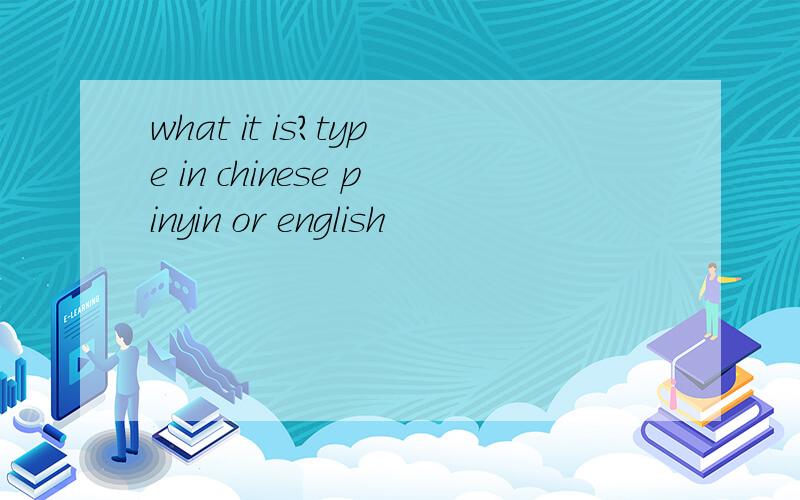 what it is?type in chinese pinyin or english