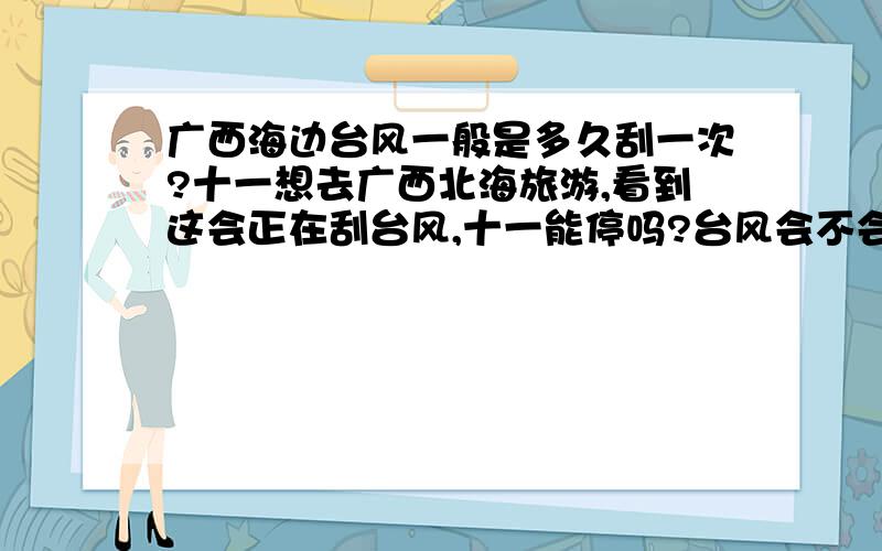 广西海边台风一般是多久刮一次?十一想去广西北海旅游,看到这会正在刮台风,十一能停吗?台风会不会半个月来一次?