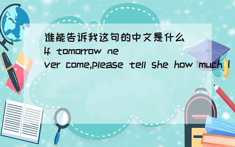 谁能告诉我这句的中文是什么`If tomorrow never come,please tell she how much I love her