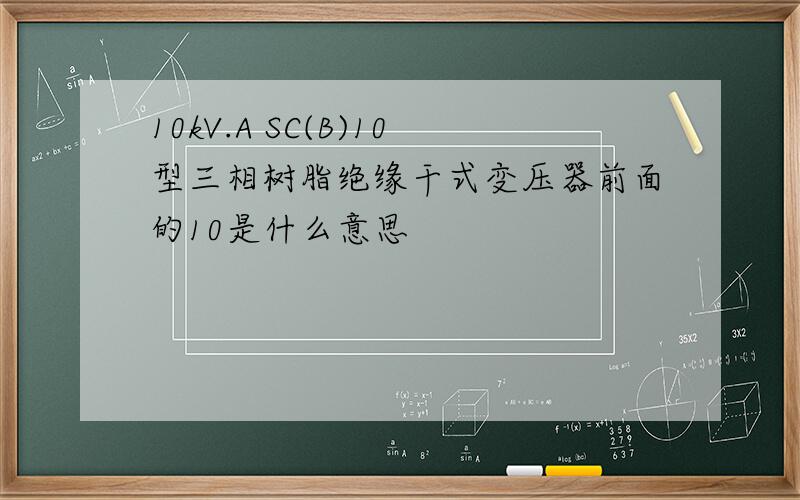 10kV.A SC(B)10型三相树脂绝缘干式变压器前面的10是什么意思