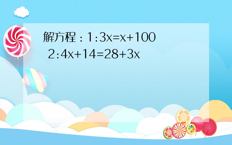 解方程：1:3x=x+100 2:4x+14=28+3x