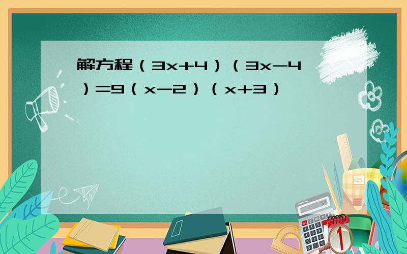 解方程（3x+4）（3x-4）=9（x-2）（x+3）