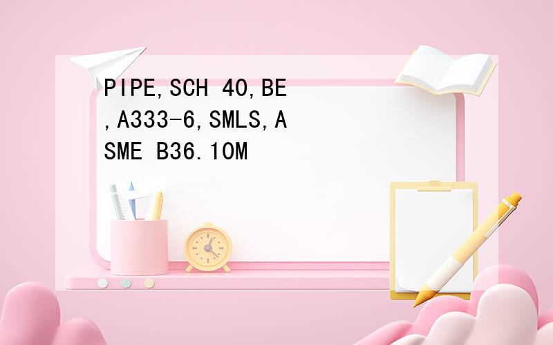PIPE,SCH 40,BE,A333-6,SMLS,ASME B36.10M