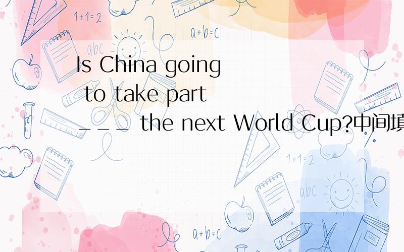 Is China going to take part ___ the next World Cup?中间填写什么