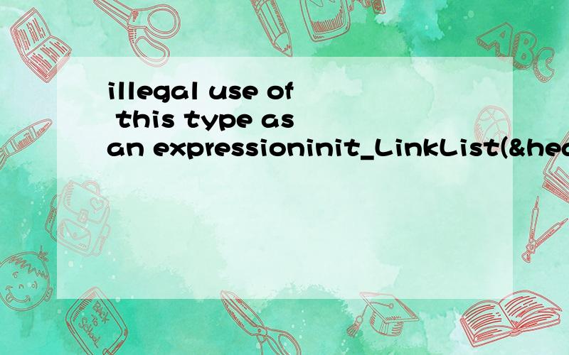illegal use of this type as an expressioninit_LinkList(&head);head=LinkList *CreateList(ElemType *a,int n);说这个不合法,为什么呢?see declaration of 'LinkList'typedef struct linkList{ElemType data;struct linkList *next;}LinkList;
