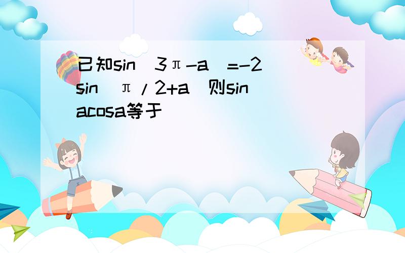 已知sin(3π-a)=-2sin(π/2+a)则sinacosa等于