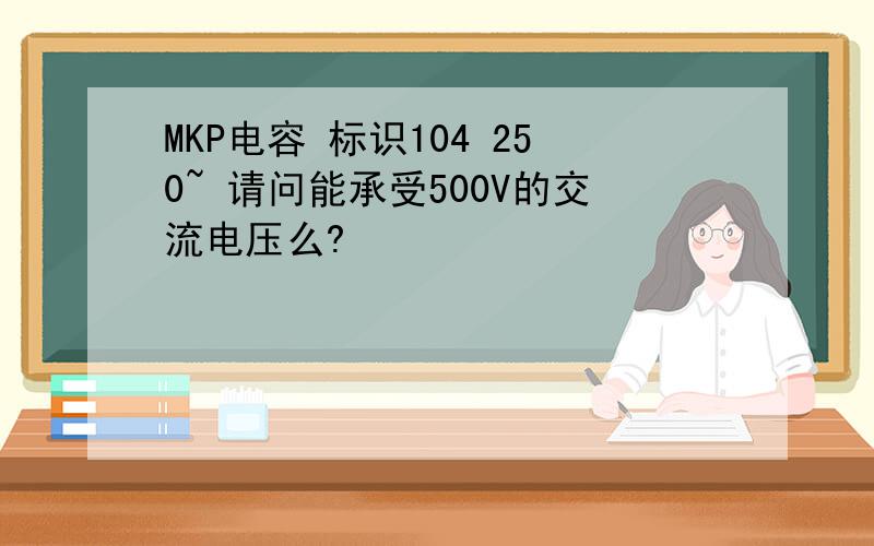 MKP电容 标识104 250~ 请问能承受500V的交流电压么?