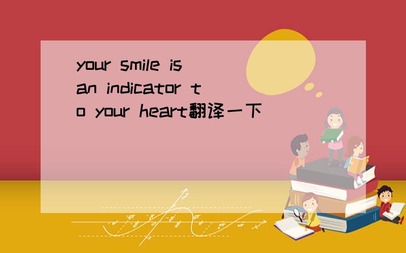 your smile is an indicator to your heart翻译一下