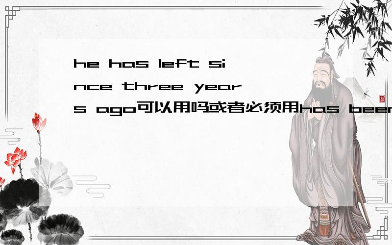 he has left since three years ago可以用吗或者必须用has been away?用since的可以用瞬息性动词吗?