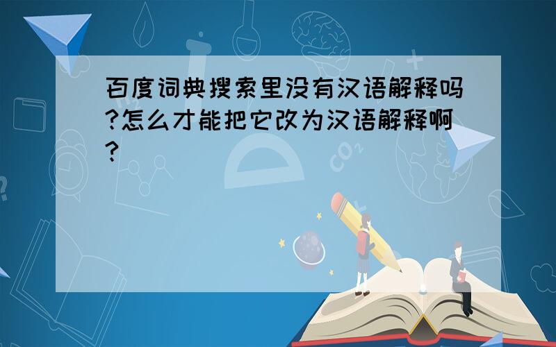 百度词典搜索里没有汉语解释吗?怎么才能把它改为汉语解释啊?