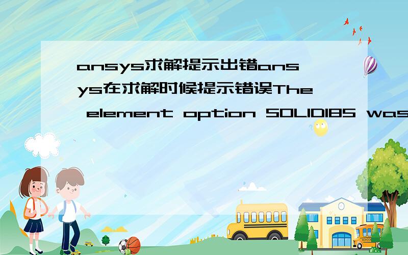 ansys求解提示出错ansys在求解时候提示错误The element option SOLID185 was either not ordered with this ANSYA installation or the appropriate product was not selected for this session.Contact your ANSYS support person for more information