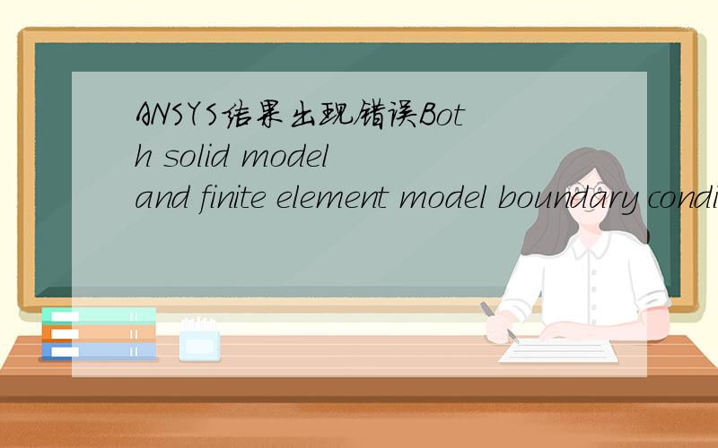 ANSYS结果出现错误Both solid model and finite element model boundary conditions have been applied to this model.As solid loads are transferred to the nodes or elements,they can overwrite directly applied loads.这是错误文件的说明,加载