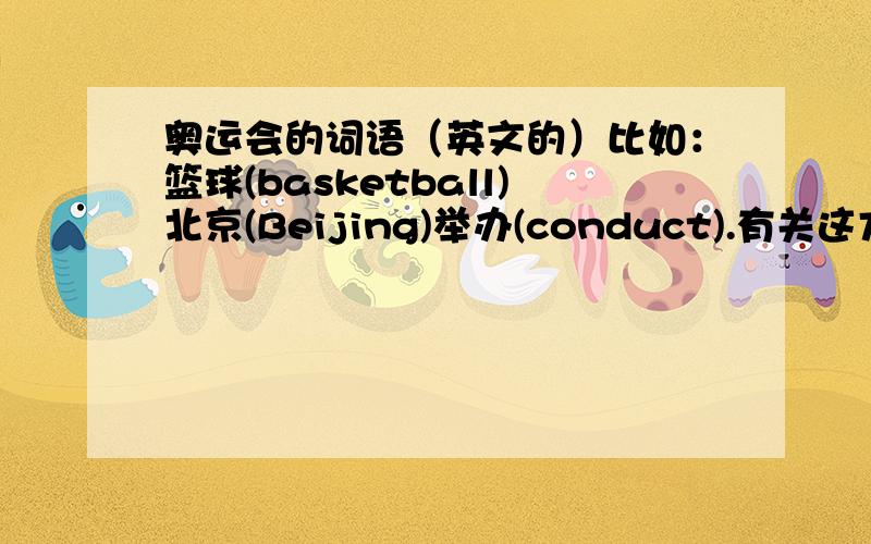 奥运会的词语（英文的）比如：篮球(basketball)北京(Beijing)举办(conduct).有关这方面的,越多越好是项目、选手、以及其他比如希腊、雅典这些地名等写作文可以用到的词语.