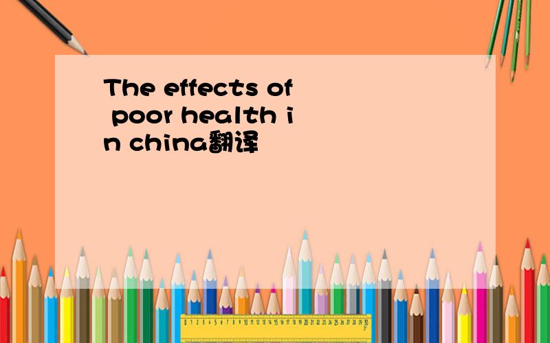The effects of poor health in china翻译