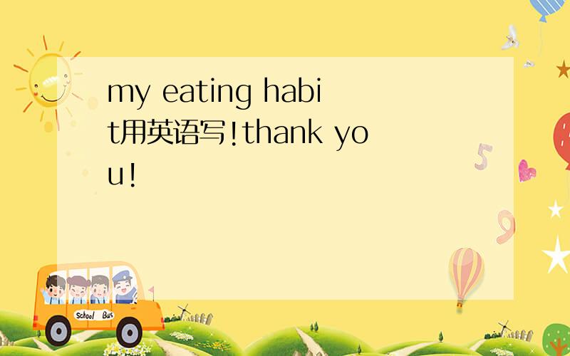 my eating habit用英语写!thank you!