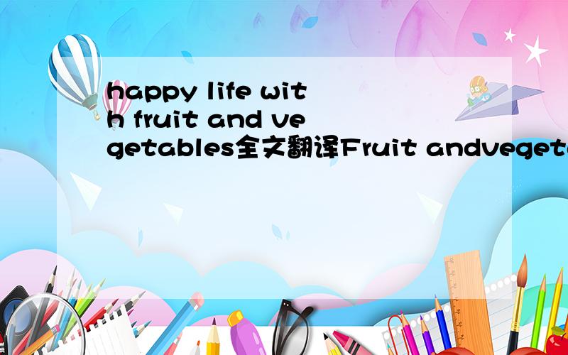 happy life with fruit and vegetables全文翻译Fruit andvegetables are comon things.We often eat them and some people  like makeing with them.