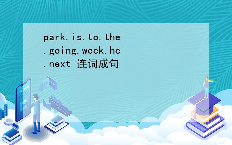 park.is.to.the.going.week.he.next 连词成句