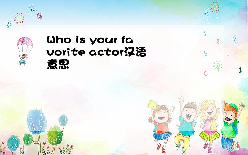 Who is your favorite actor汉语意思
