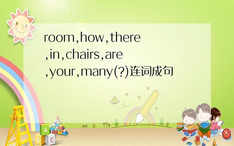 room,how,there,in,chairs,are,your,many(?)连词成句