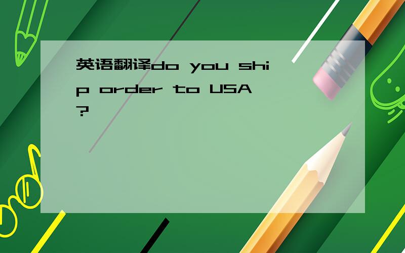 英语翻译do you ship order to USA?
