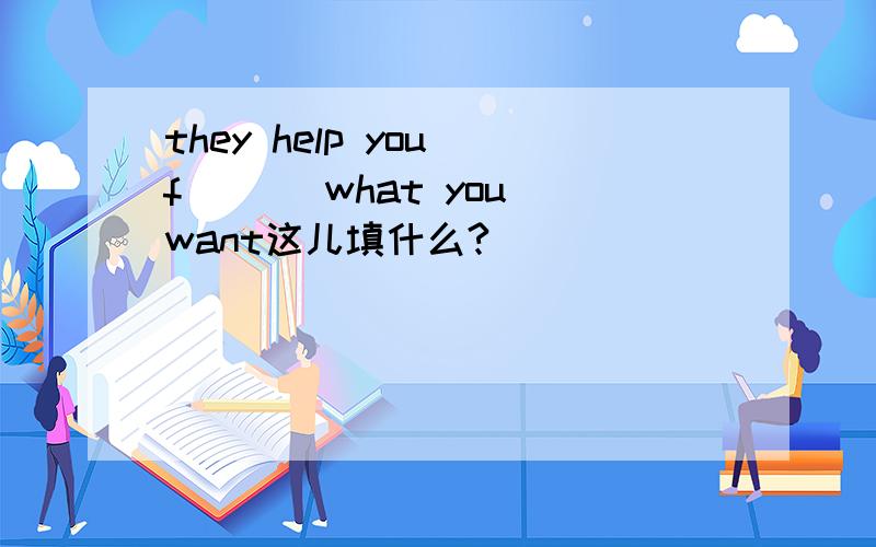they help you f___ what you want这儿填什么?