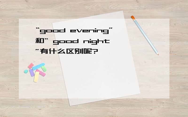 “good evening”和“ good night ”有什么区别呢?