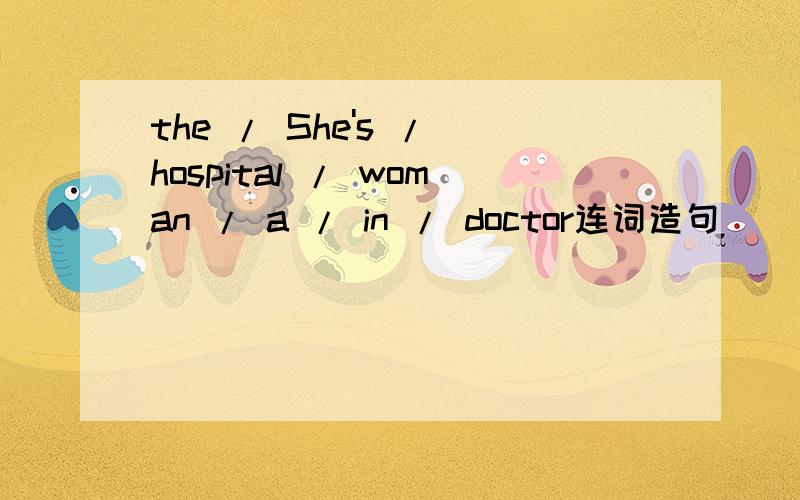 the / She's / hospital / woman / a / in / doctor连词造句
