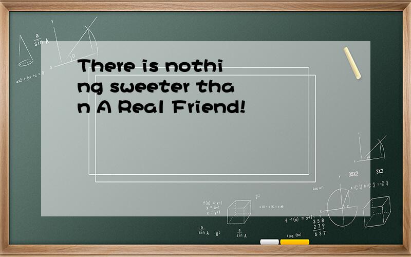 There is nothing sweeter than A Real Friend!