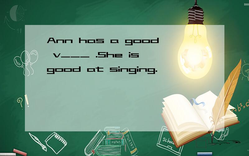 Ann has a good v___ .She is good at singing.