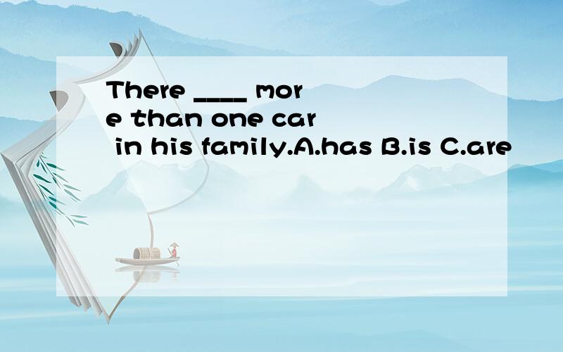 There ____ more than one car in his family.A.has B.is C.are