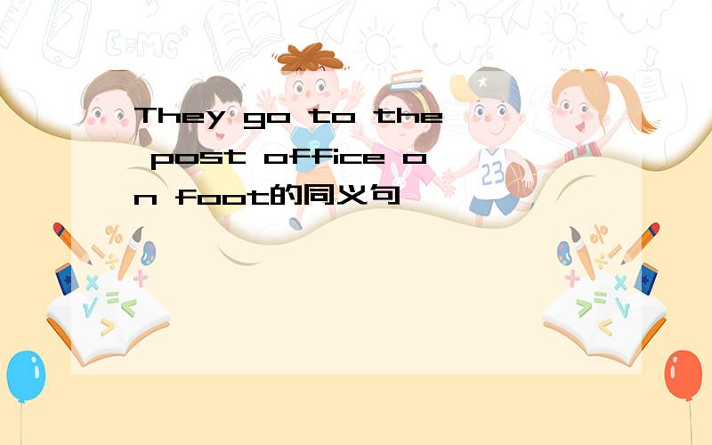 They go to the post office on foot的同义句