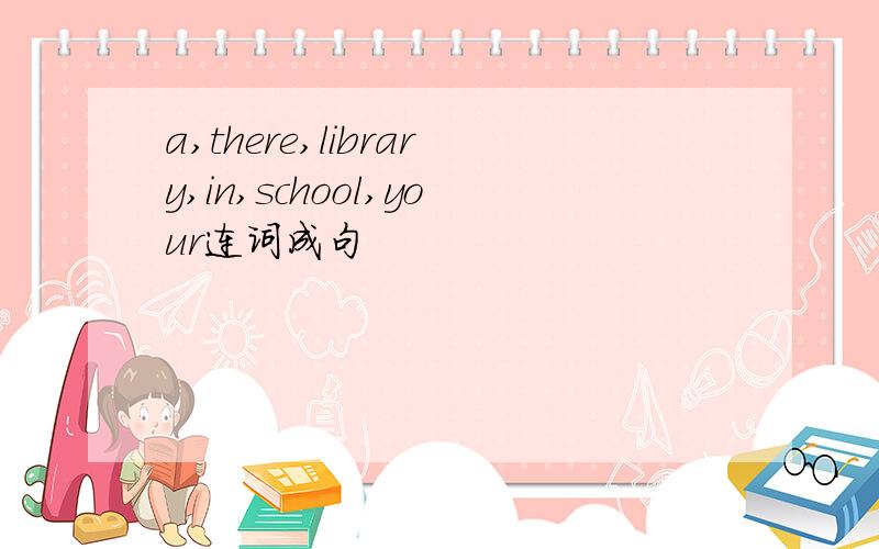 a,there,library,in,school,your连词成句