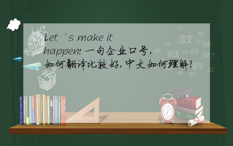 Let‘s make it happen!一句企业口号,如何翻译比较好,中文如何理解?