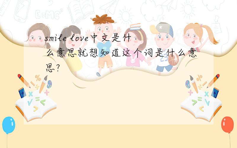 smile love中文是什么意思就想知道这个词是什么意思?