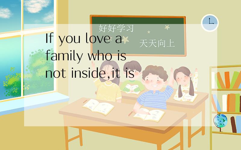 If you love a family who is not inside,it is