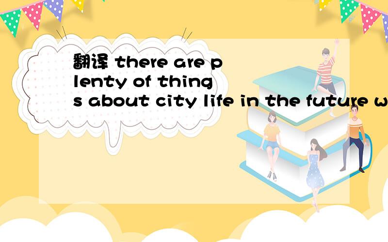 翻译 there are plenty of things about city life in the future which are not certain.
