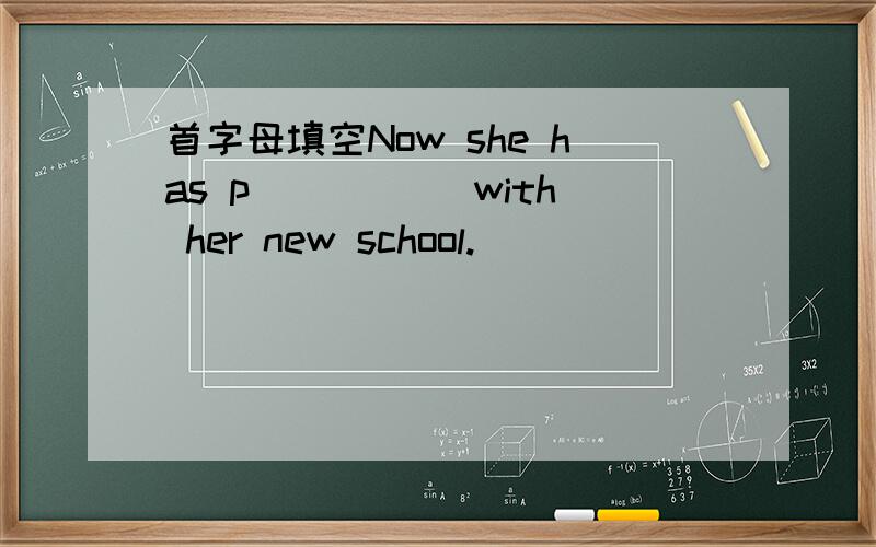 首字母填空Now she has p_____ with her new school.