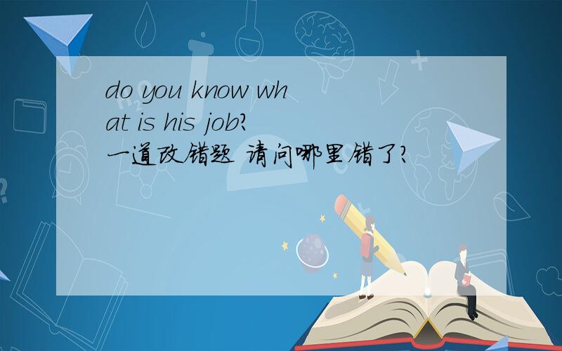 do you know what is his job?一道改错题 请问哪里错了?