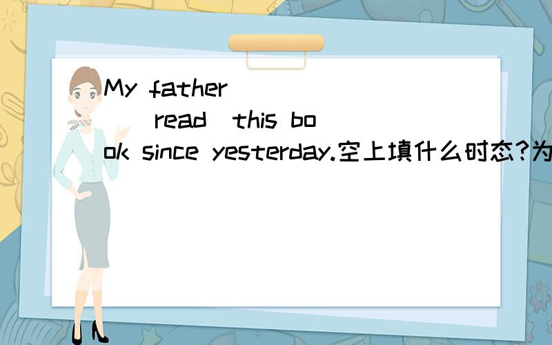 My father _____(read)this book since yesterday.空上填什么时态?为什么?
